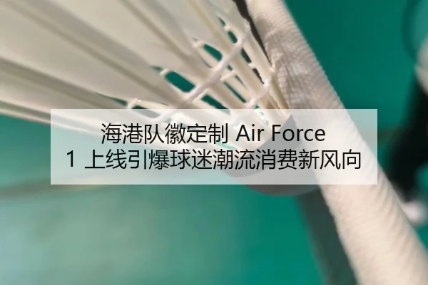 海港队徽定制 Air Force 1 上线引爆球迷潮流消费新风向