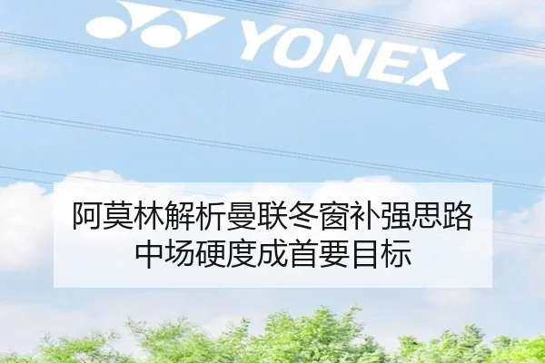 阿莫林解析曼联冬窗补强思路 中场硬度成首要目标